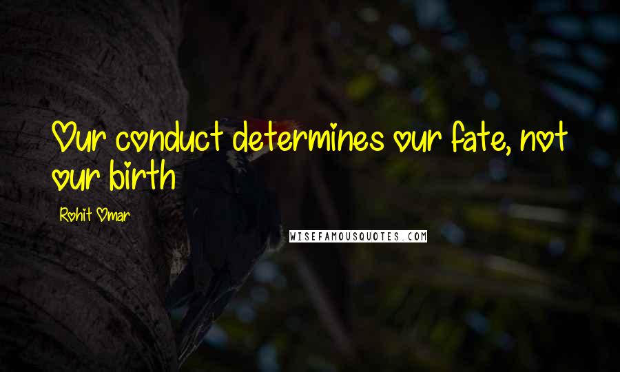 Rohit Omar Quotes: Our conduct determines our fate, not our birth