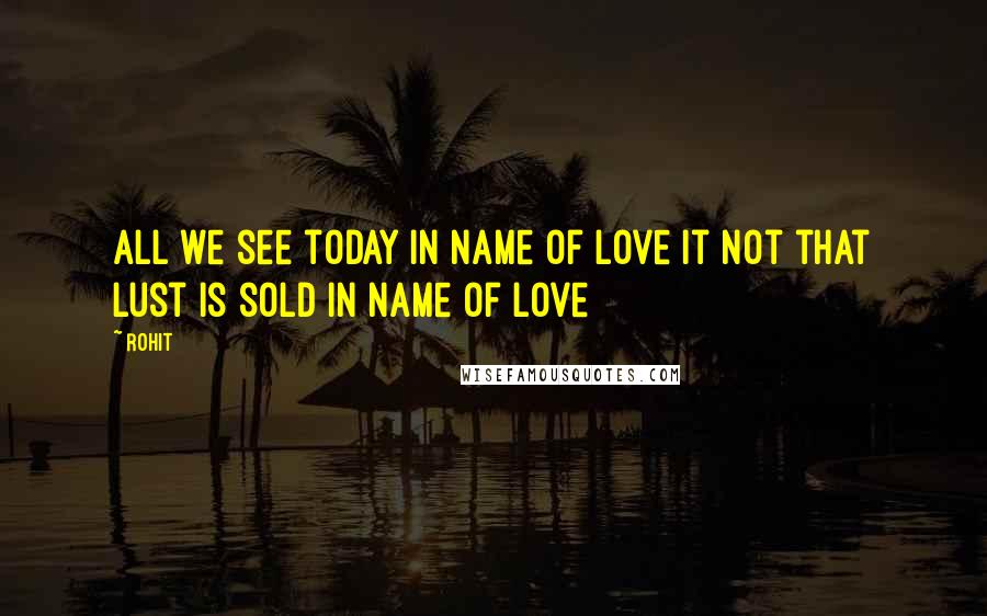 Rohit Quotes: All we see today in name of love it not that lust is sold in name of love