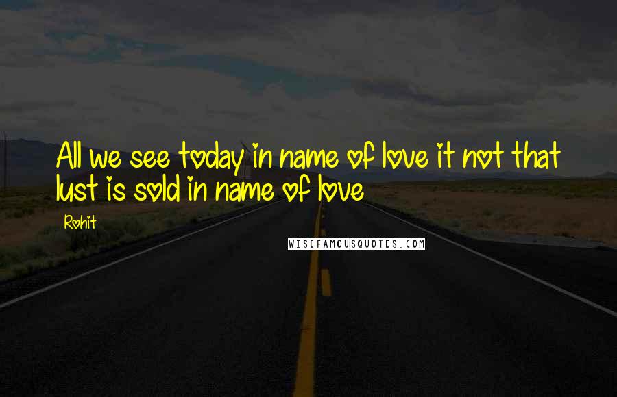 Rohit Quotes: All we see today in name of love it not that lust is sold in name of love