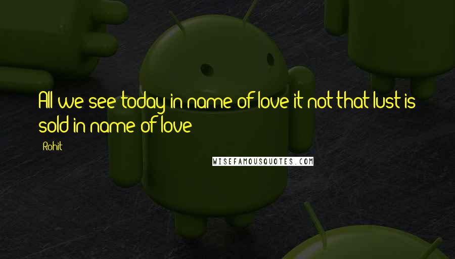 Rohit Quotes: All we see today in name of love it not that lust is sold in name of love