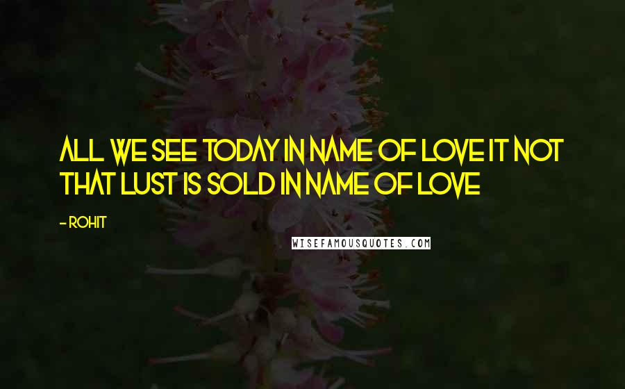 Rohit Quotes: All we see today in name of love it not that lust is sold in name of love