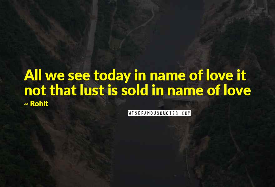 Rohit Quotes: All we see today in name of love it not that lust is sold in name of love