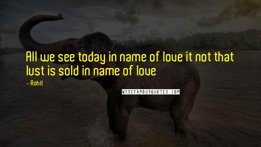 Rohit Quotes: All we see today in name of love it not that lust is sold in name of love