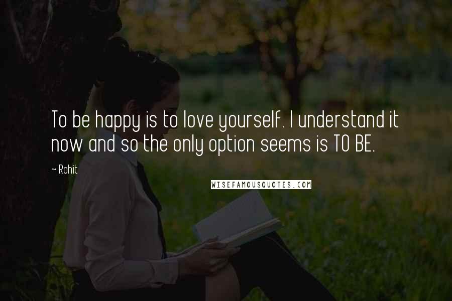 Rohit Quotes: To be happy is to love yourself. I understand it now and so the only option seems is TO BE.