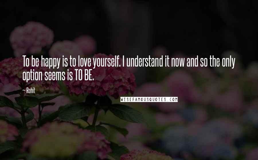 Rohit Quotes: To be happy is to love yourself. I understand it now and so the only option seems is TO BE.