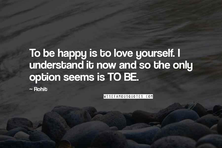 Rohit Quotes: To be happy is to love yourself. I understand it now and so the only option seems is TO BE.