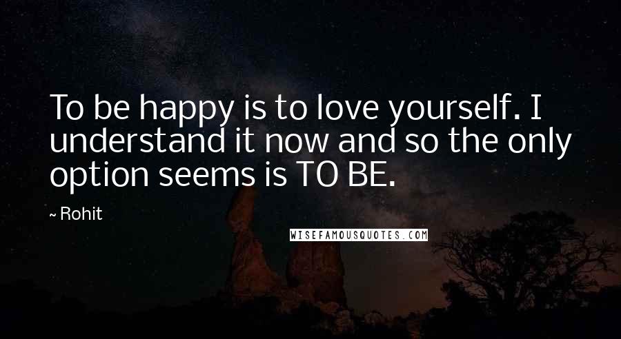 Rohit Quotes: To be happy is to love yourself. I understand it now and so the only option seems is TO BE.
