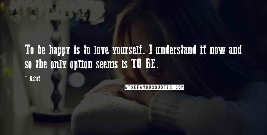 Rohit Quotes: To be happy is to love yourself. I understand it now and so the only option seems is TO BE.