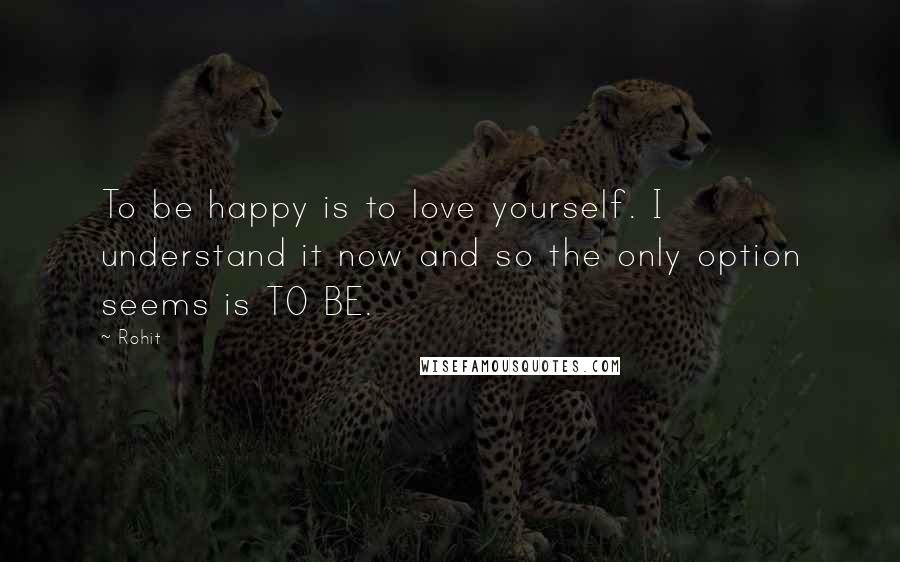 Rohit Quotes: To be happy is to love yourself. I understand it now and so the only option seems is TO BE.