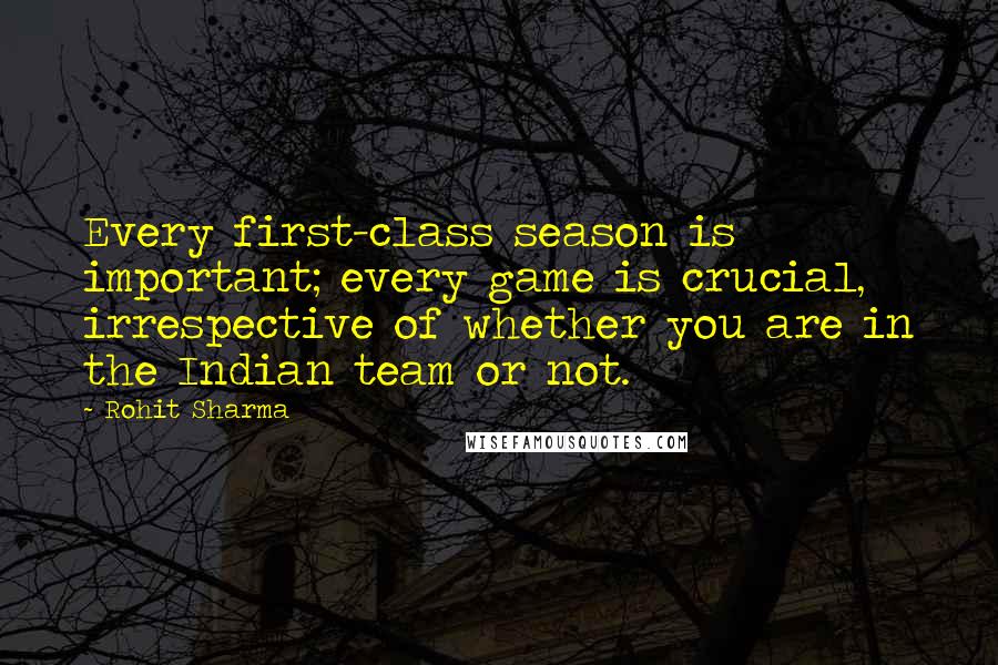 Rohit Sharma Quotes: Every first-class season is important; every game is crucial, irrespective of whether you are in the Indian team or not.