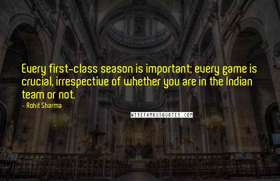 Rohit Sharma Quotes: Every first-class season is important; every game is crucial, irrespective of whether you are in the Indian team or not.