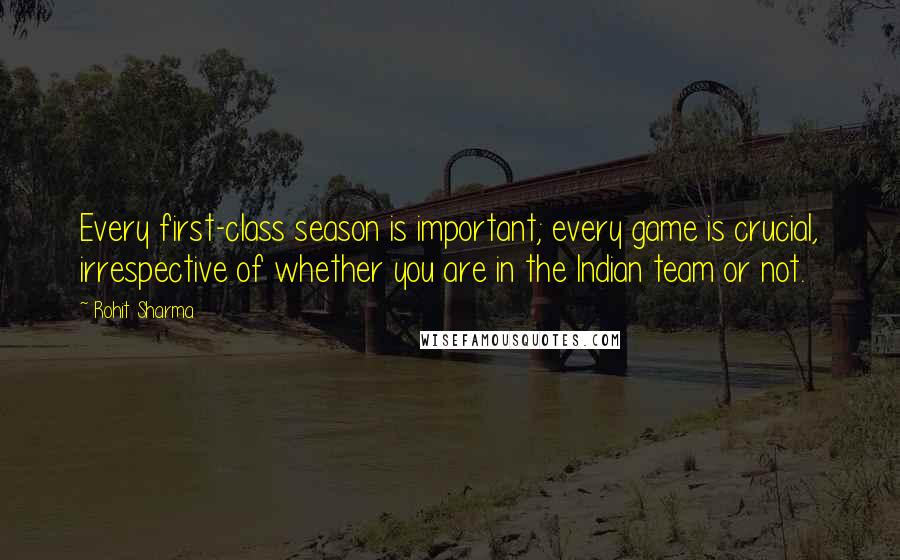 Rohit Sharma Quotes: Every first-class season is important; every game is crucial, irrespective of whether you are in the Indian team or not.