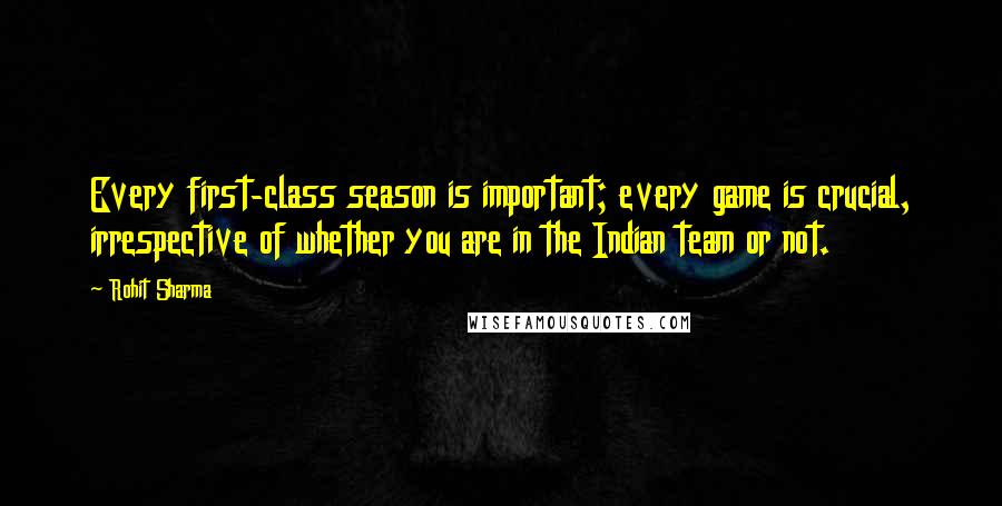 Rohit Sharma Quotes: Every first-class season is important; every game is crucial, irrespective of whether you are in the Indian team or not.