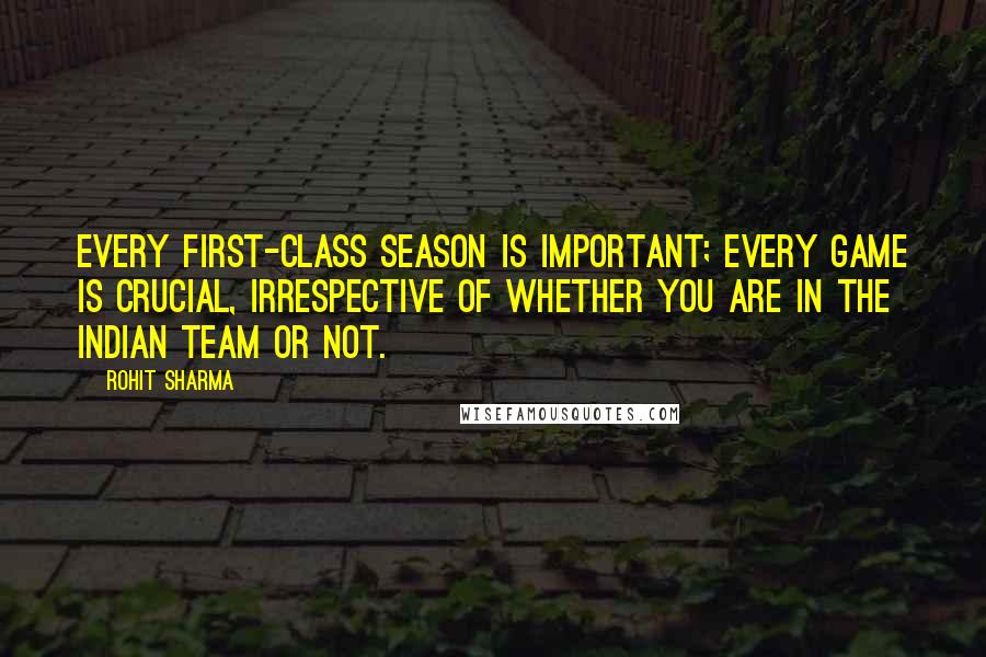 Rohit Sharma Quotes: Every first-class season is important; every game is crucial, irrespective of whether you are in the Indian team or not.