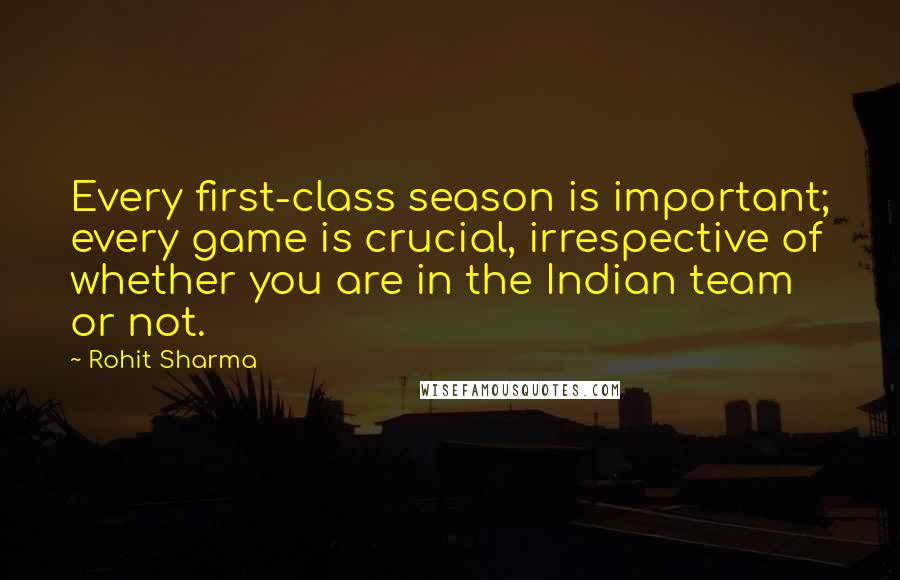 Rohit Sharma Quotes: Every first-class season is important; every game is crucial, irrespective of whether you are in the Indian team or not.