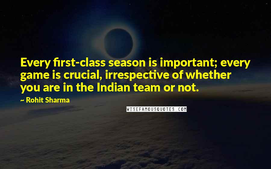 Rohit Sharma Quotes: Every first-class season is important; every game is crucial, irrespective of whether you are in the Indian team or not.