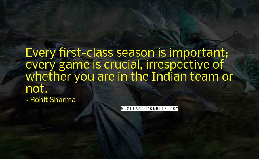 Rohit Sharma Quotes: Every first-class season is important; every game is crucial, irrespective of whether you are in the Indian team or not.