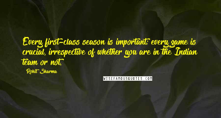 Rohit Sharma Quotes: Every first-class season is important; every game is crucial, irrespective of whether you are in the Indian team or not.