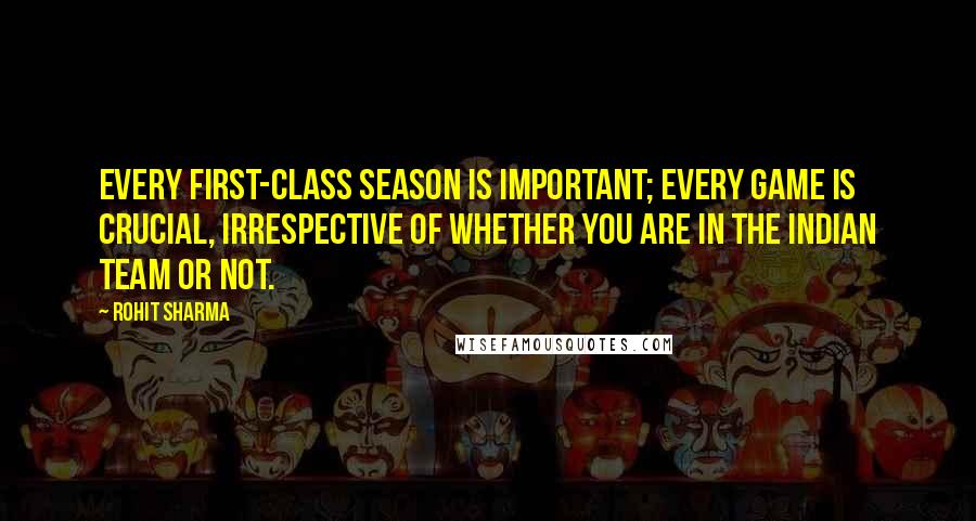 Rohit Sharma Quotes: Every first-class season is important; every game is crucial, irrespective of whether you are in the Indian team or not.