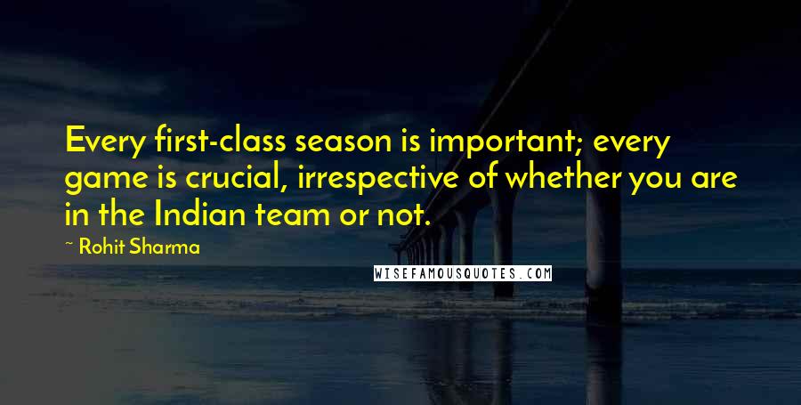 Rohit Sharma Quotes: Every first-class season is important; every game is crucial, irrespective of whether you are in the Indian team or not.