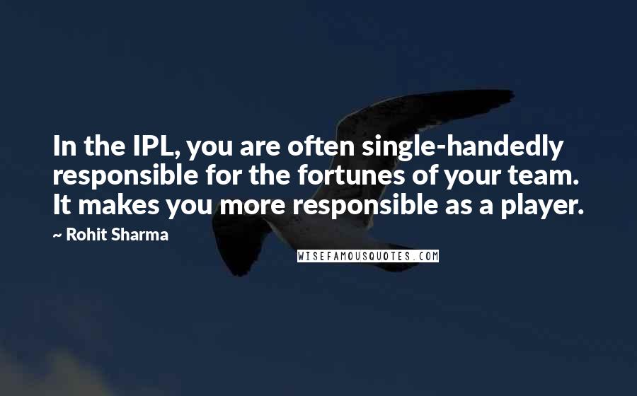 Rohit Sharma Quotes: In the IPL, you are often single-handedly responsible for the fortunes of your team. It makes you more responsible as a player.