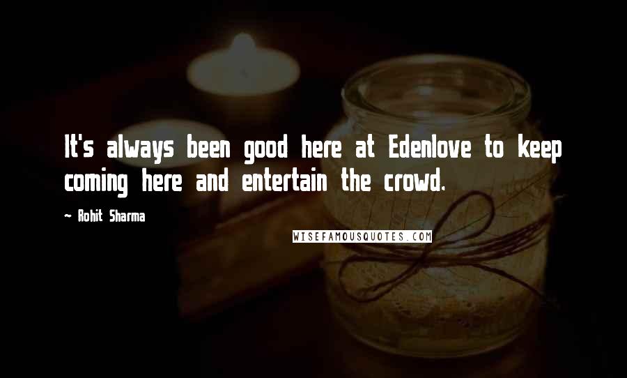 Rohit Sharma Quotes: It's always been good here at Edenlove to keep coming here and entertain the crowd.