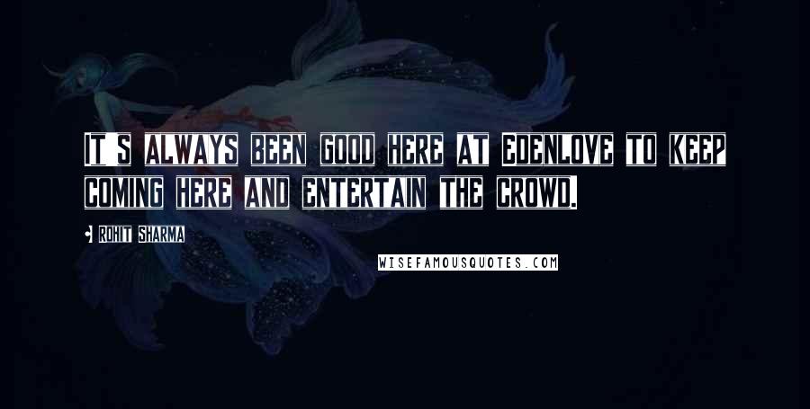 Rohit Sharma Quotes: It's always been good here at Edenlove to keep coming here and entertain the crowd.