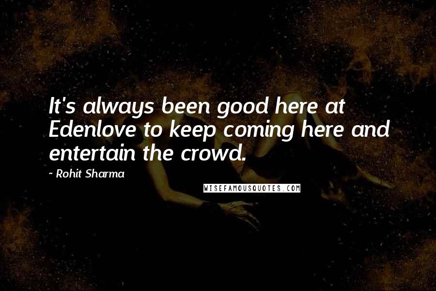 Rohit Sharma Quotes: It's always been good here at Edenlove to keep coming here and entertain the crowd.