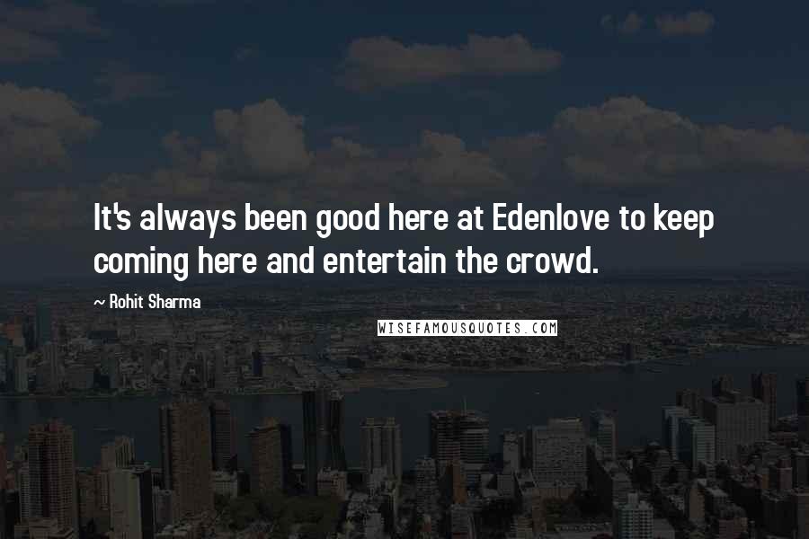 Rohit Sharma Quotes: It's always been good here at Edenlove to keep coming here and entertain the crowd.