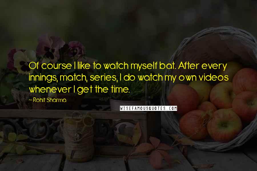 Rohit Sharma Quotes: Of course I like to watch myself bat. After every innings, match, series, I do watch my own videos whenever I get the time.