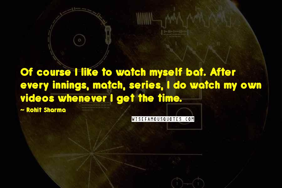 Rohit Sharma Quotes: Of course I like to watch myself bat. After every innings, match, series, I do watch my own videos whenever I get the time.