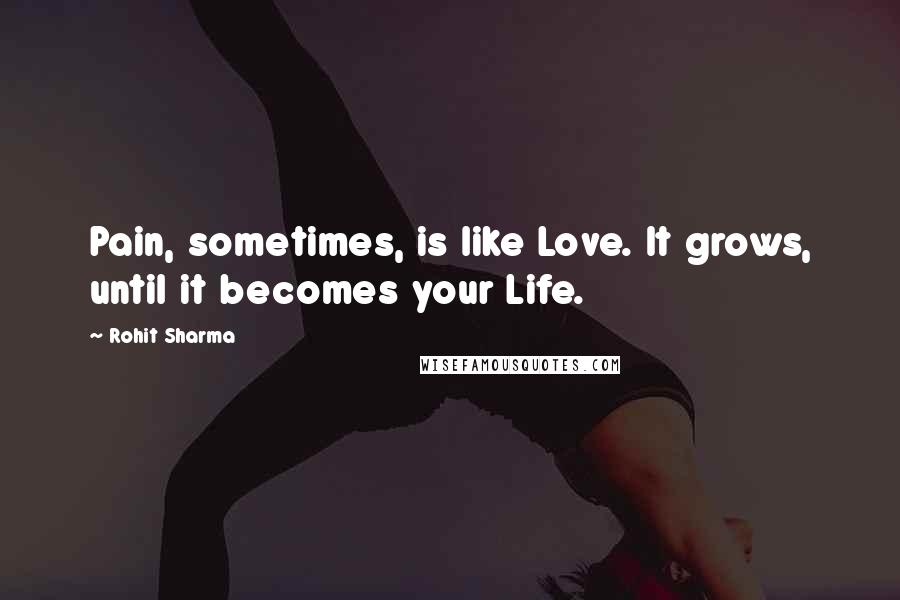 Rohit Sharma Quotes: Pain, sometimes, is like Love. It grows, until it becomes your Life.