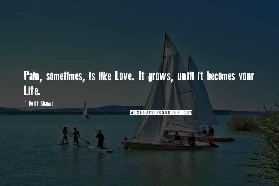 Rohit Sharma Quotes: Pain, sometimes, is like Love. It grows, until it becomes your Life.