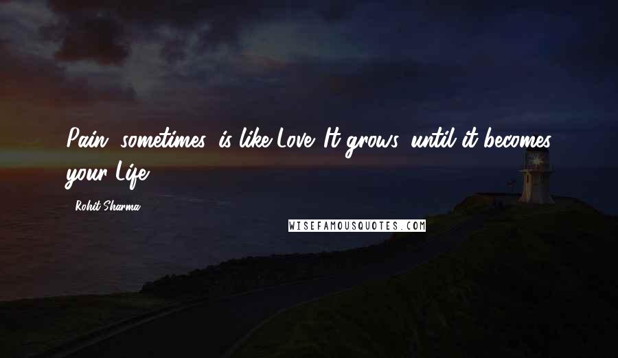 Rohit Sharma Quotes: Pain, sometimes, is like Love. It grows, until it becomes your Life.