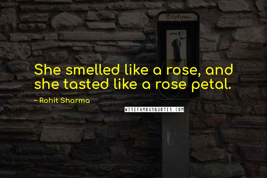 Rohit Sharma Quotes: She smelled like a rose, and she tasted like a rose petal.