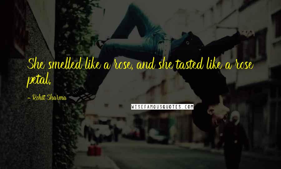 Rohit Sharma Quotes: She smelled like a rose, and she tasted like a rose petal.