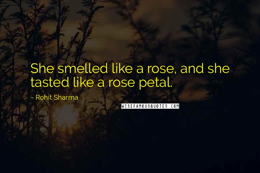 Rohit Sharma Quotes: She smelled like a rose, and she tasted like a rose petal.