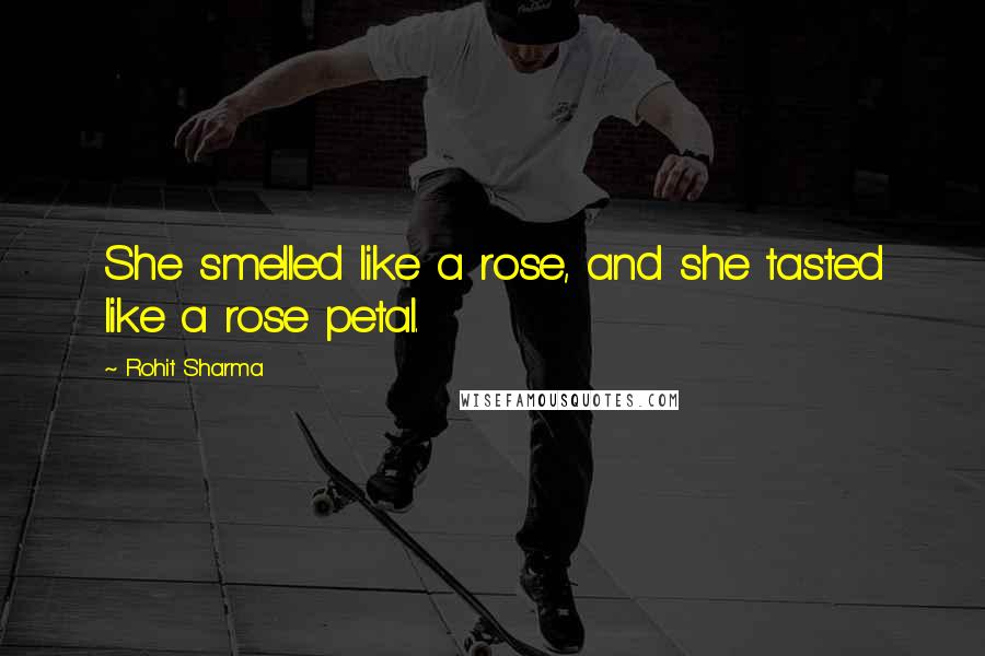Rohit Sharma Quotes: She smelled like a rose, and she tasted like a rose petal.