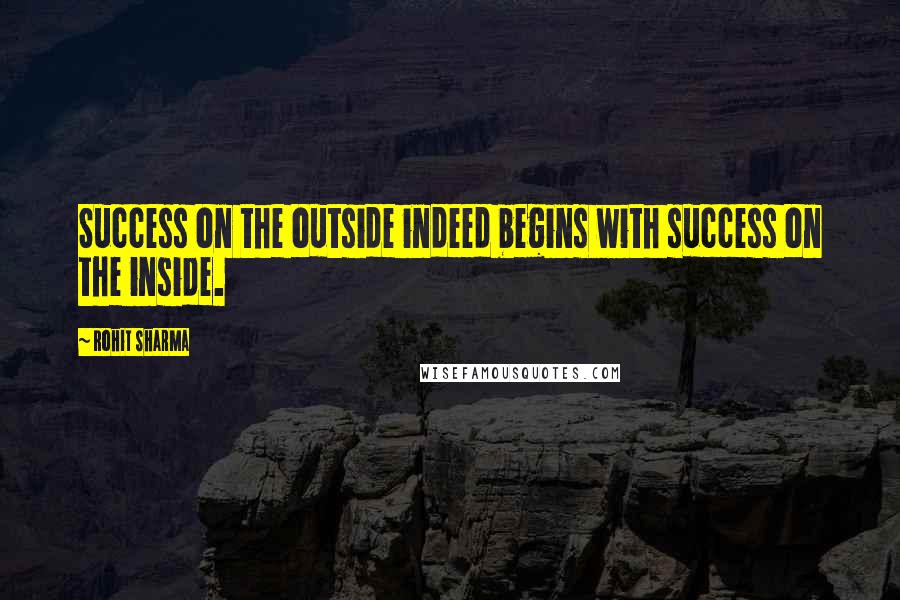 Rohit Sharma Quotes: Success on the outside indeed begins with success on the inside.