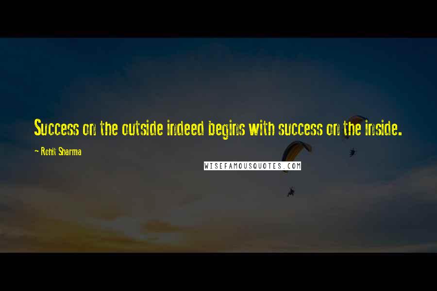 Rohit Sharma Quotes: Success on the outside indeed begins with success on the inside.