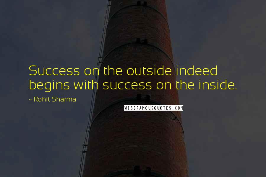 Rohit Sharma Quotes: Success on the outside indeed begins with success on the inside.