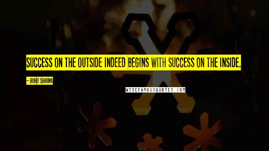 Rohit Sharma Quotes: Success on the outside indeed begins with success on the inside.