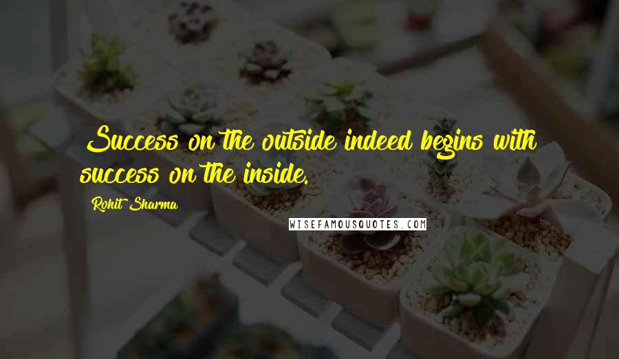 Rohit Sharma Quotes: Success on the outside indeed begins with success on the inside.