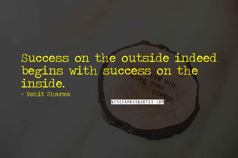 Rohit Sharma Quotes: Success on the outside indeed begins with success on the inside.