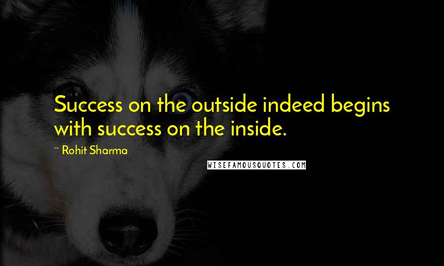 Rohit Sharma Quotes: Success on the outside indeed begins with success on the inside.