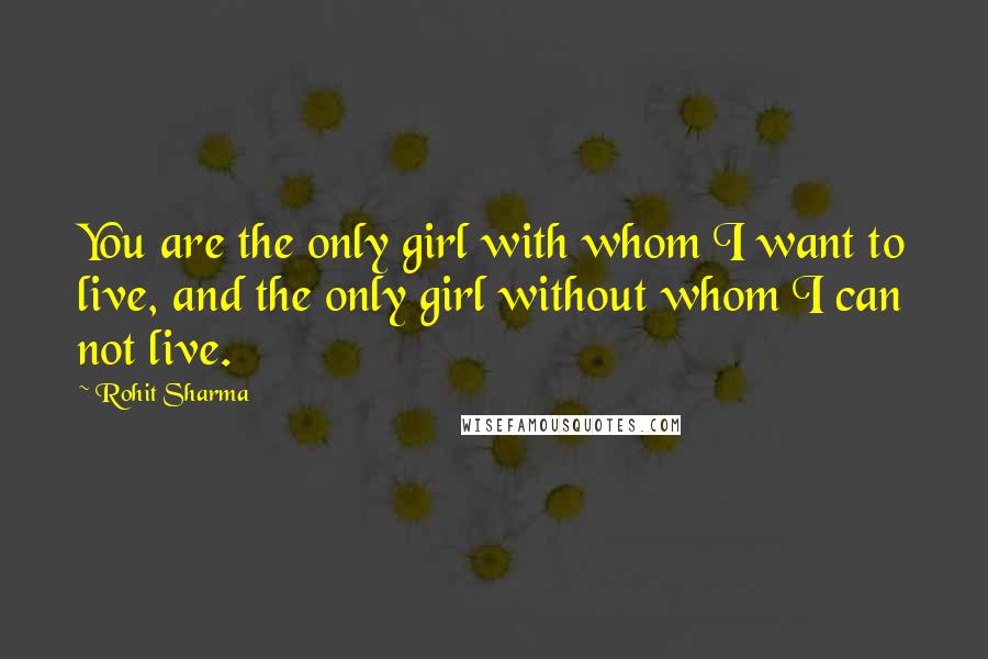 Rohit Sharma Quotes: You are the only girl with whom I want to live, and the only girl without whom I can not live.