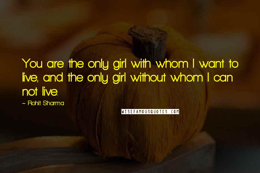 Rohit Sharma Quotes: You are the only girl with whom I want to live, and the only girl without whom I can not live.