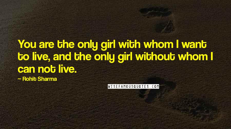 Rohit Sharma Quotes: You are the only girl with whom I want to live, and the only girl without whom I can not live.