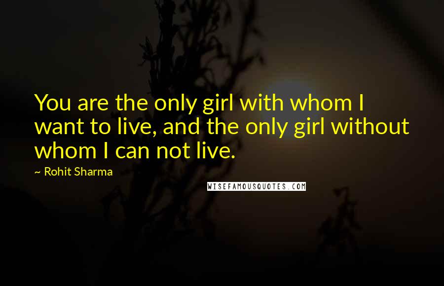 Rohit Sharma Quotes: You are the only girl with whom I want to live, and the only girl without whom I can not live.