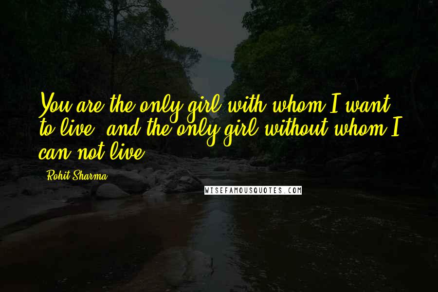 Rohit Sharma Quotes: You are the only girl with whom I want to live, and the only girl without whom I can not live.